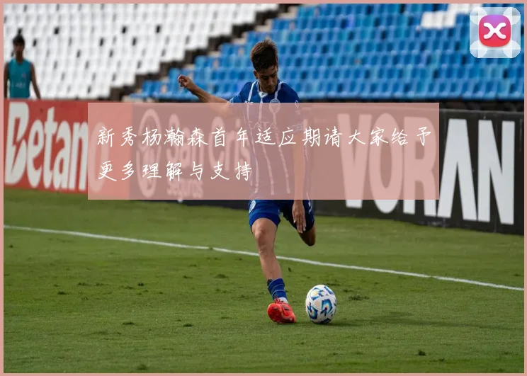 新秀杨瀚森首年适应期请大家给予更多理解与支持