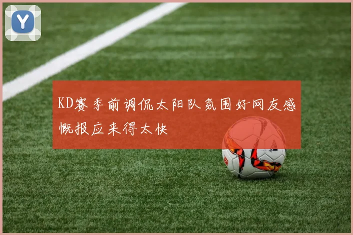 KD赛季前调侃太阳队氛围好网友感慨报应来得太快