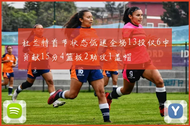 杜兰特首节状态低迷全场13投仅6中贡献15分4篮板2助攻1盖帽