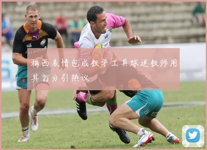 梅西表情包成教学工具球迷教师用其打分引热议