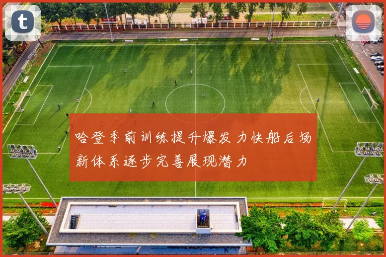 哈登季前训练提升爆发力快船后场新体系逐步完善展现潜力